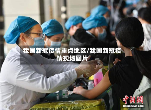 我国新冠疫情重点地区/我国新冠疫情现场图片-第1张图片