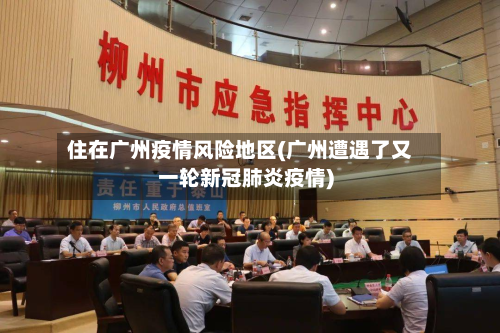 住在广州疫情风险地区(广州遭遇了又一轮新冠肺炎疫情)-第1张图片
