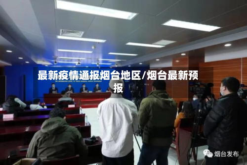 最新疫情通报烟台地区/烟台最新预报-第1张图片