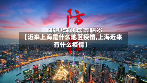 【近来上海是什么地区疫情,上海近来有什么疫情】-第1张图片