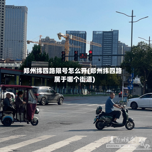 郑州纬四路限号怎么开(郑州纬四路属于哪个街道)-第1张图片