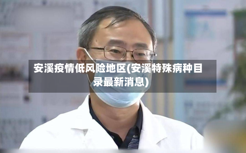 安溪疫情低风险地区(安溪特殊病种目录最新消息)-第1张图片