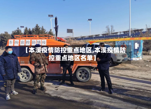 【本溪疫情防控重点地区,本溪疫情防控重点地区名单】-第1张图片