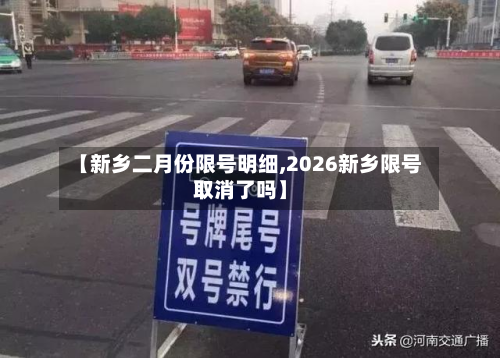【新乡二月份限号明细,2026新乡限号取消了吗】-第2张图片