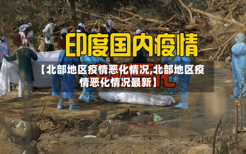 【北部地区疫情恶化情况,北部地区疫情恶化情况最新】-第1张图片
