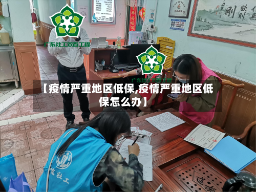 【疫情严重地区低保,疫情严重地区低保怎么办】-第1张图片