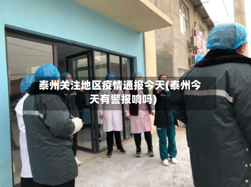 泰州关注地区疫情通报今天(泰州今天有警报响吗)-第1张图片