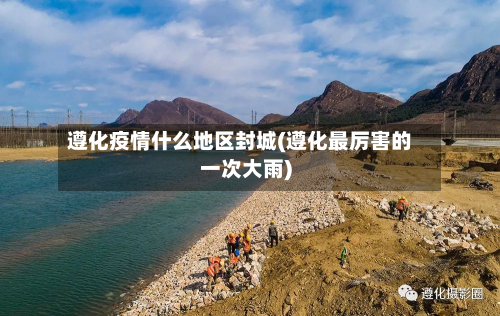 遵化疫情什么地区封城(遵化最厉害的一次大雨)