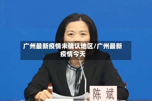 广州最新疫情未确认地区/广州最新疫情今天-第1张图片