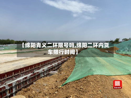 【绵阳青义二环限号吗,绵阳二环内货车限行时间】-第2张图片