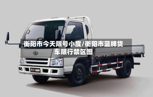 衡阳市今天限号小度/衡阳市蓝牌货车限行禁区图-第1张图片