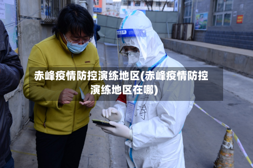 赤峰疫情防控演练地区(赤峰疫情防控演练地区在哪)-第1张图片