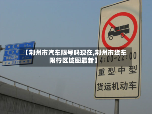 【荆州市汽车限号吗现在,荆州市货车限行区域图最新】-第2张图片