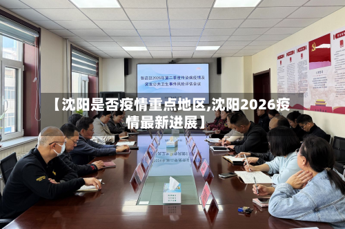 【沈阳是否疫情重点地区,沈阳2026疫情最新进展】-第1张图片