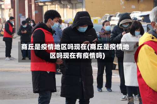 商丘是疫情地区吗现在(商丘是疫情地区吗现在有疫情吗)-第1张图片