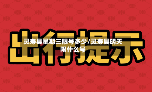 灵寿县星期三限号多少/灵寿县明天限什么号-第1张图片
