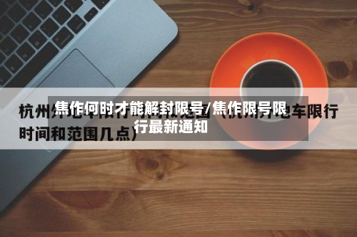 焦作何时才能解封限号/焦作限号限行最新通知-第3张图片