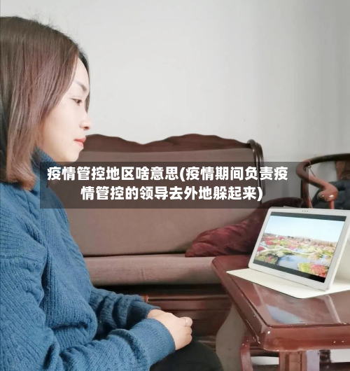疫情管控地区啥意思(疫情期间负责疫情管控的领导去外地躲起来)-第1张图片