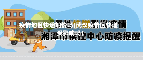 疫情地区快递加价吗(武汉疫情区快递受影响吗)-第2张图片