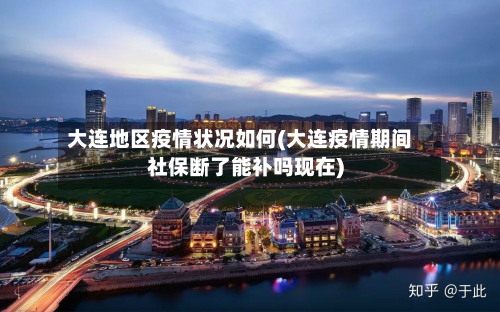大连地区疫情状况如何(大连疫情期间社保断了能补吗现在)