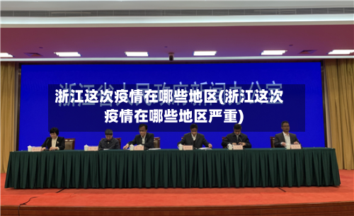 浙江这次疫情在哪些地区(浙江这次疫情在哪些地区严重)-第1张图片