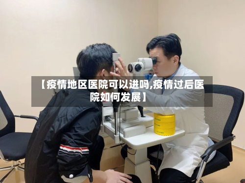 【疫情地区医院可以进吗,疫情过后医院如何发展】-第1张图片