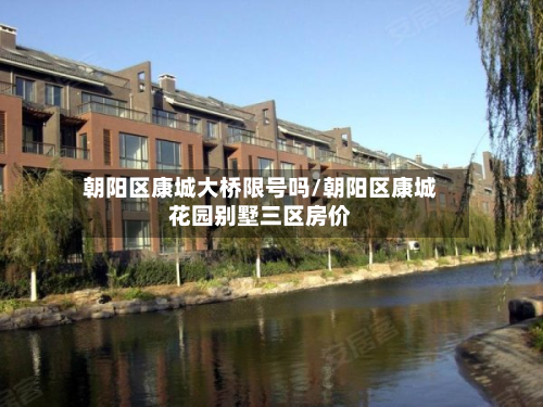 朝阳区康城大桥限号吗/朝阳区康城花园别墅三区房价