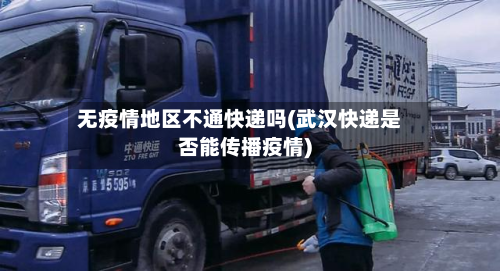 无疫情地区不通快递吗(武汉快递是否能传播疫情)-第2张图片