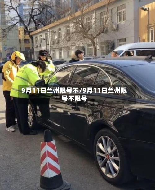 9月11日兰州限号不/9月11日兰州限号不限号-第1张图片