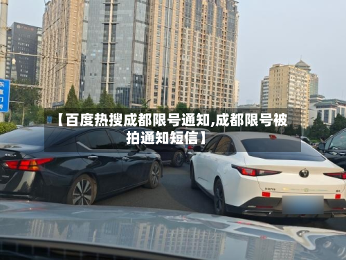 【百度热搜成都限号通知,成都限号被拍通知短信】-第1张图片