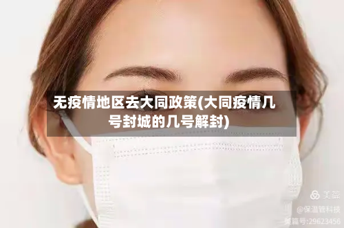 无疫情地区去大同政策(大同疫情几号封城的几号解封)