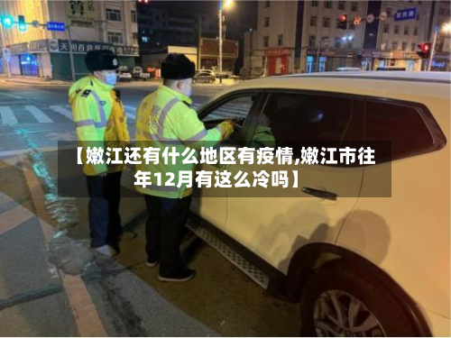 【嫩江还有什么地区有疫情,嫩江市往年12月有这么冷吗】-第1张图片