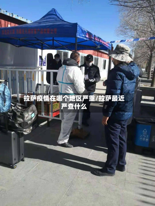 拉萨疫情在哪个地区严重/拉萨最近严查什么-第1张图片