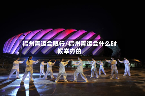 福州青运会限行/福州青运会什么时候举办的-第1张图片