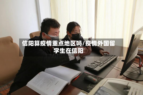 信阳算疫情重点地区吗/疫情外国留学生在信阳-第2张图片