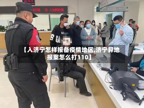 【入济宁怎样报备疫情地区,济宁异地报案怎么打110】-第2张图片