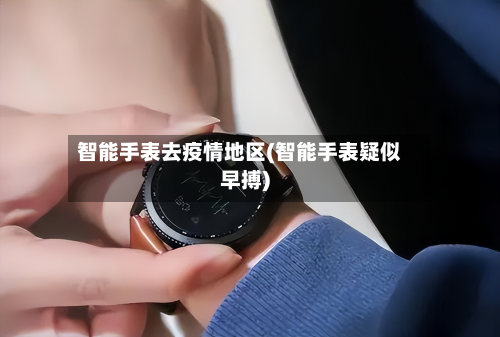 智能手表去疫情地区(智能手表疑似早搏)-第1张图片