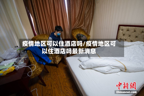 疫情地区可以住酒店吗/疫情地区可以住酒店吗最新消息-第1张图片