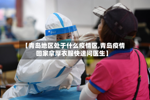 【青岛地区处于什么疫情区,青岛疫情回家拿厚衣服快速问医生】-第1张图片
