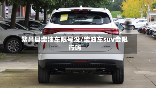 繁昌县柴油车限号没/柴油车suv会限行吗-第1张图片