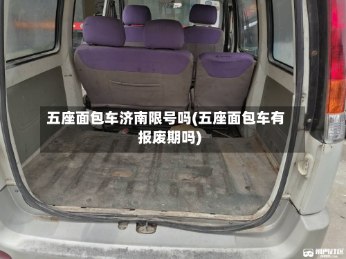 五座面包车济南限号吗(五座面包车有报废期吗)-第1张图片
