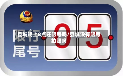 县城晚上8点还限号吗/县城没有限号拍照吗-第3张图片