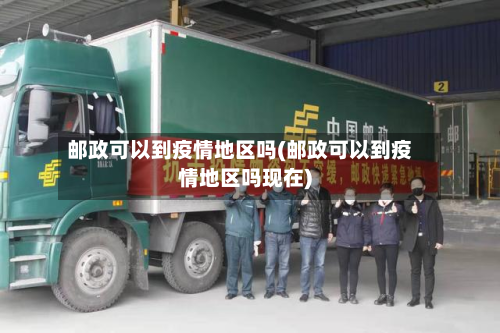 邮政可以到疫情地区吗(邮政可以到疫情地区吗现在)-第1张图片
