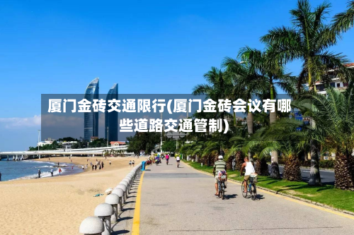 厦门金砖交通限行(厦门金砖会议有哪些道路交通管制)-第1张图片