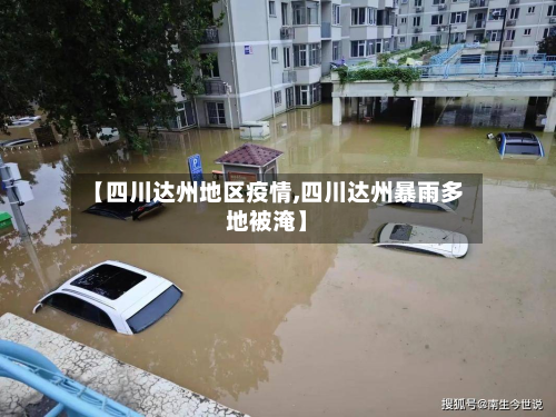 【四川达州地区疫情,四川达州暴雨多地被淹】-第1张图片