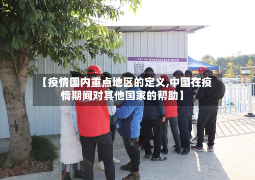 【疫情国内重点地区的定义,中国在疫情期间对其他国家的帮助】-第3张图片