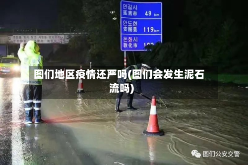图们地区疫情还严吗(图们会发生泥石流吗)-第2张图片