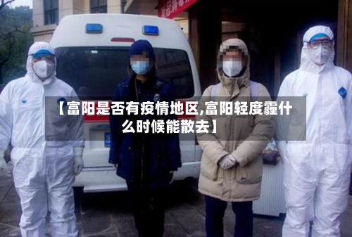 【富阳是否有疫情地区,富阳轻度霾什么时候能散去】-第1张图片