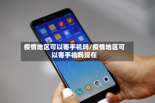 疫情地区可以寄手机吗/疫情地区可以寄手机吗现在-第3张图片