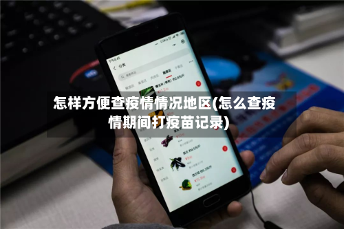 怎样方便查疫情情况地区(怎么查疫情期间打疫苗记录)-第1张图片
